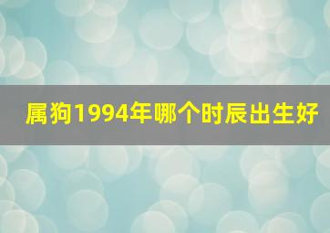 属狗1994年哪个时辰出生好