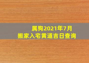 属狗2021年7月搬家入宅黄道吉日查询