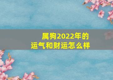 属狗2022年的运气和财运怎么样