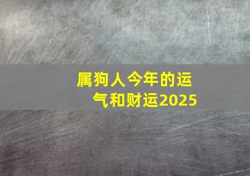 属狗人今年的运气和财运2025