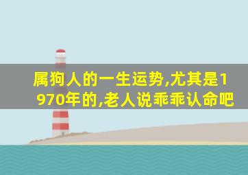 属狗人的一生运势,尤其是1970年的,老人说乖乖认命吧