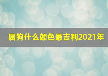 属狗什么颜色最吉利2021年