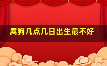 属狗几点几日出生最不好