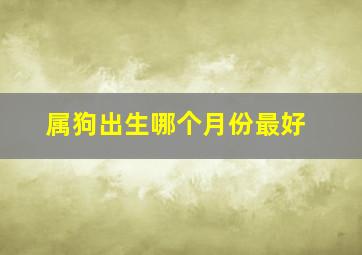 属狗出生哪个月份最好