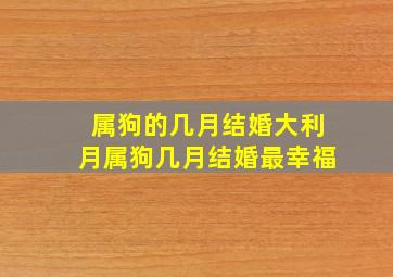 属狗的几月结婚大利月属狗几月结婚最幸福