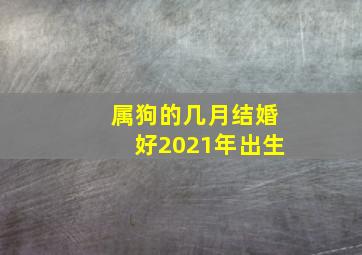 属狗的几月结婚好2021年出生