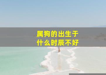 属狗的出生于什么时辰不好