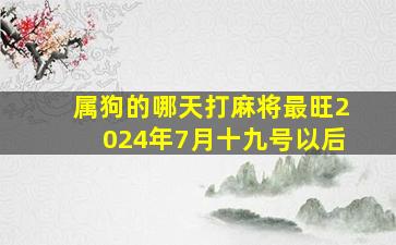 属狗的哪天打麻将最旺2024年7月十九号以后