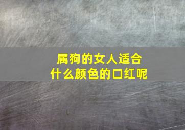 属狗的女人适合什么颜色的口红呢