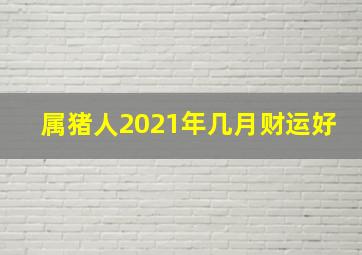 属猪人2021年几月财运好