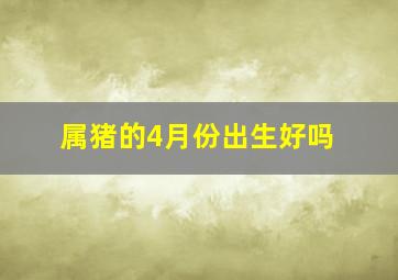 属猪的4月份出生好吗