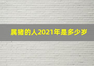 属猪的人2021年是多少岁