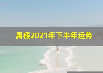 属猴2021年下半年运势