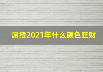 属猴2021年什么颜色旺财