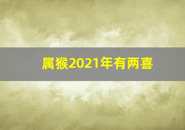 属猴2021年有两喜