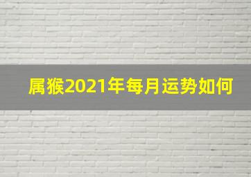 属猴2021年每月运势如何