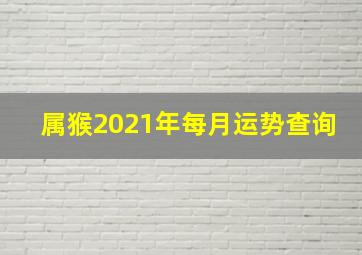 属猴2021年每月运势查询