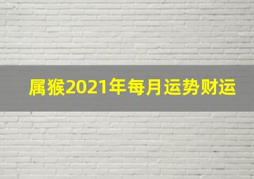 属猴2021年每月运势财运