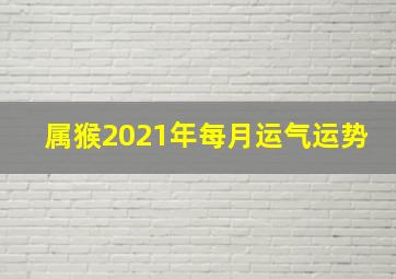 属猴2021年每月运气运势