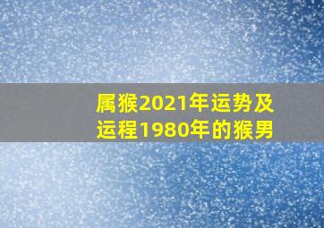 属猴2021年运势及运程1980年的猴男