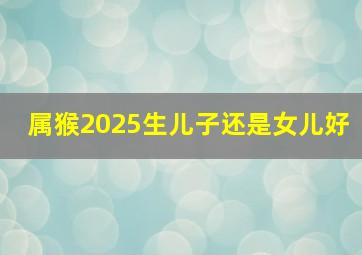 属猴2025生儿子还是女儿好