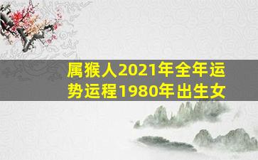 属猴人2021年全年运势运程1980年出生女