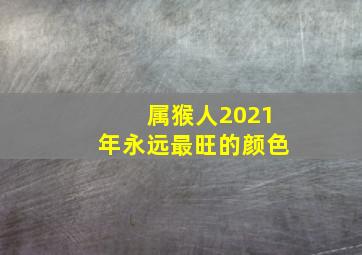 属猴人2021年永远最旺的颜色