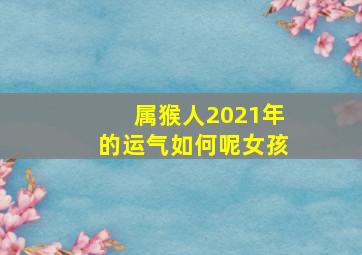 属猴人2021年的运气如何呢女孩