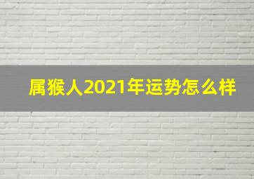 属猴人2021年运势怎么样