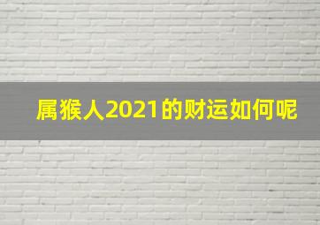 属猴人2021的财运如何呢