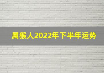 属猴人2022年下半年运势