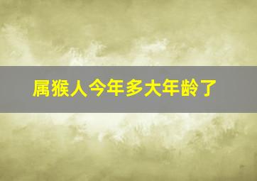 属猴人今年多大年龄了