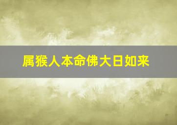 属猴人本命佛大日如来