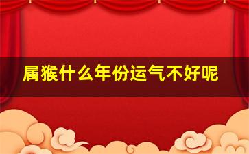 属猴什么年份运气不好呢