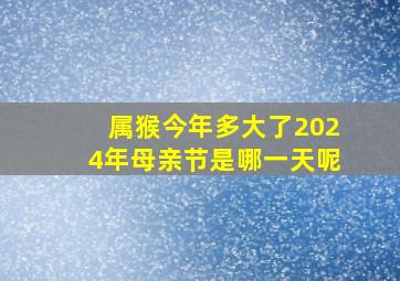 属猴今年多大了2024年母亲节是哪一天呢