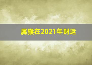 属猴在2021年财运