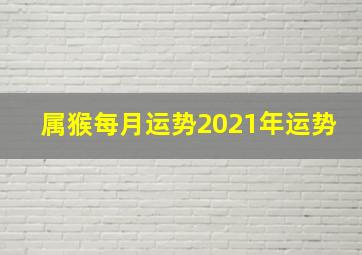 属猴每月运势2021年运势