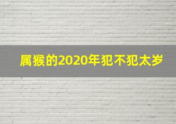 属猴的2020年犯不犯太岁