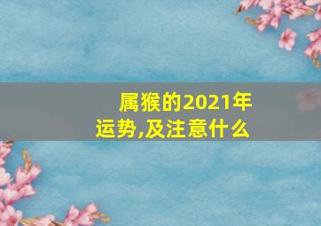 属猴的2021年运势,及注意什么