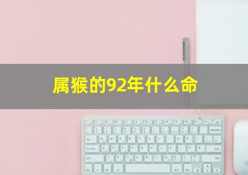 属猴的92年什么命