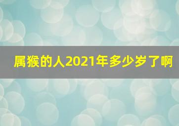 属猴的人2021年多少岁了啊