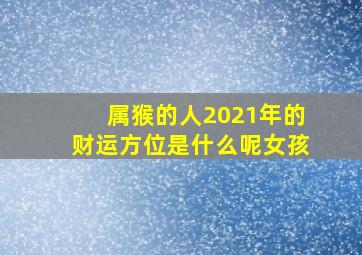 属猴的人2021年的财运方位是什么呢女孩