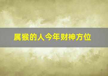 属猴的人今年财神方位