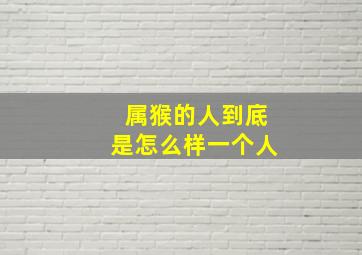 属猴的人到底是怎么样一个人