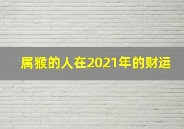 属猴的人在2021年的财运