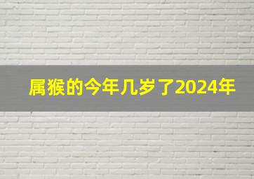 属猴的今年几岁了2024年