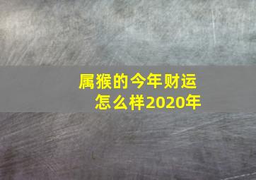 属猴的今年财运怎么样2020年