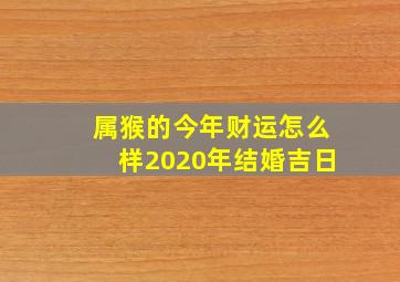 属猴的今年财运怎么样2020年结婚吉日