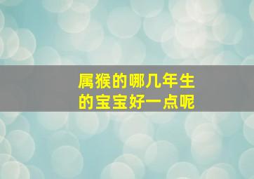 属猴的哪几年生的宝宝好一点呢