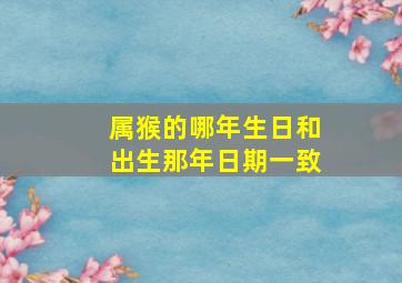 属猴的哪年生日和出生那年日期一致